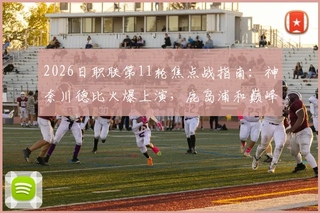 2026日职联第11轮焦点战指南:神奈川德比火爆上演,鹿岛浦和巅峰对决不容错过