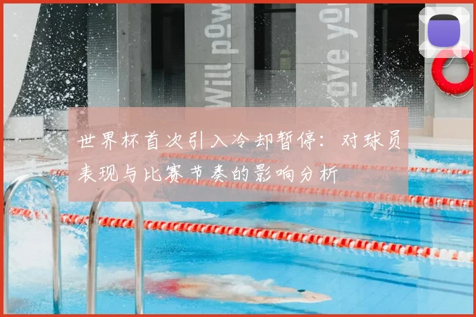 世界杯首次引入冷却暂停：对球员表现与比赛节奏的影响分析