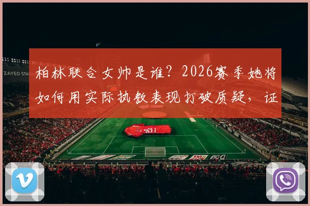 柏林联合女帅是谁？2026赛季她将如何用实际执教表现打破质疑，证明自己非噱头