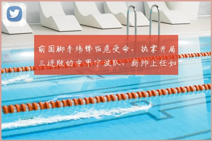 前国脚李玮锋临危受命，执掌开局三连败的中甲宁波队，新帅上任如何破局？