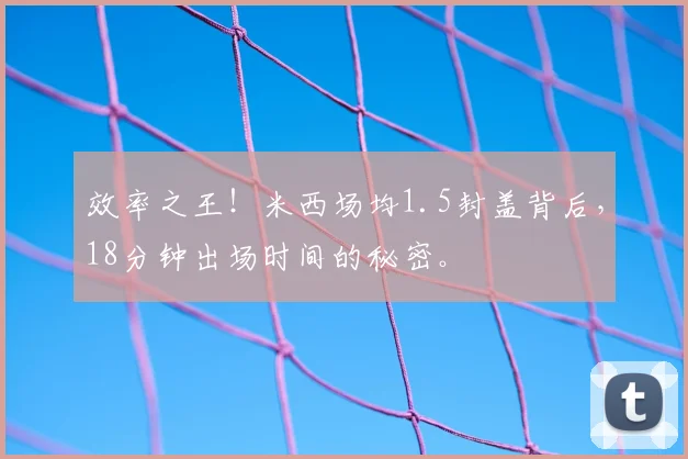 效率之王!米西场均1.5封盖背后,18分钟出场时间的秘密。
